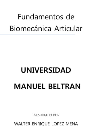 Fundamentos de
Biomecánica Articular
UNIVERSIDAD
MANUEL BELTRAN
PRESENTADO POR
WALTER ENRIQUE LOPEZ MENA
 