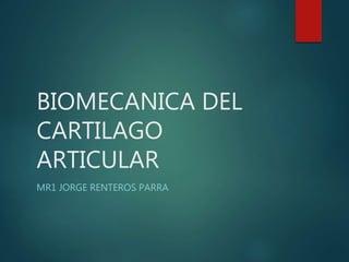BIOMECANICA DEL
CARTILAGO
ARTICULAR
MR1 JORGE RENTEROS PARRA
 