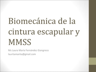 Biomecánica de la
cintura escapular y
MMSS
Ms Laura María Fernández Giangreco
lauritamarita@gmail.com
 
