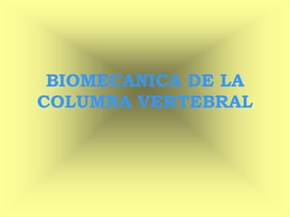 BIOMECANICA DE LA
COLUMNA VERTEBRAL
 