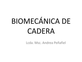 BIOMECÁNICA DE
CADERA
Lcda. Msc. Andrea Peñafiel
 
