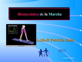 BIOMECANICA
Biomecánica de la MarchaBiomecánica de la Marcha
Lcdo.ft Patricio Jami .Lcdo.ft Patricio Jami .
20132013
 