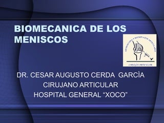 BIOMECANICA DE LOS 
MENISCOS 
DR. CESAR AUGUSTO CERDA GARCÌA 
CIRUJANO ARTICULAR 
HOSPITAL GENERAL “XOCO” 
 