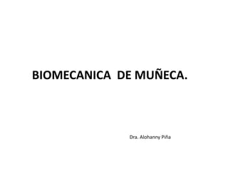 BIOMECANICA DE MUÑECA.
Dra. Alohanny Piña
 