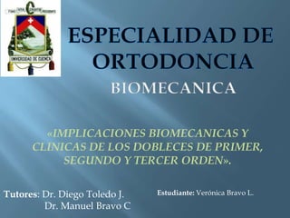 «IMPLICACIONES BIOMECANICAS Y
CLINICAS DE LOS DOBLECES DE PRIMER,
SEGUNDO Y TERCER ORDEN».
Tutores: Dr. Diego Toledo J.
Dr. Manuel Bravo C

Estudiante: Verónica Bravo L.

 