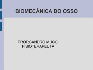 BIOMECÂNICA DO OSSO




PROF;SANDRO MUCCI
  FISIOTERAPEUTA
 