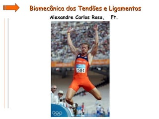 Biomecânica dos Tendões e Ligamentos
Alexandre Carlos Rosa,

Ft.

 