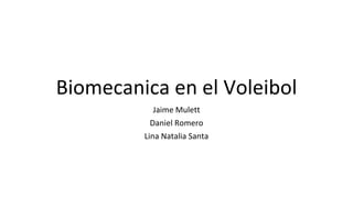 Biomecanica en el Voleibol
Jaime Mulett
Daniel Romero
Lina Natalia Santa
 
