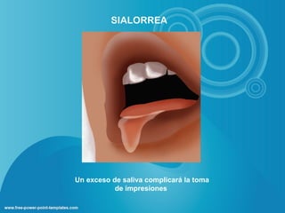SIALORREA




Un exceso de saliva complicará la toma
           de impresiones
 