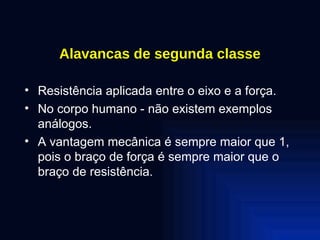 Alavancas de segunda classe Resistência aplicada entre o eixo e a força. No corpo humano - não existem exemplos análogos. A vantagem mecânica é sempre maior que 1, pois o braço de força é sempre maior que o braço de resistência. 