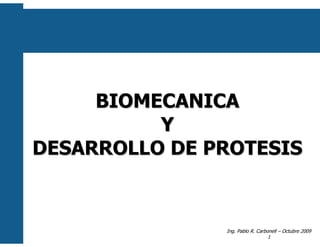 BIOMECANICA
          Y
DESARROLLO DE PROTESIS



               Ing. Pablo R. Carbonell – Octubre 2009
                                  1
 