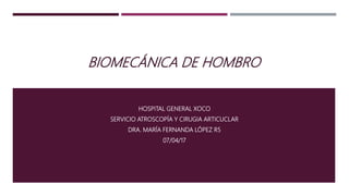 BIOMECÁNICA DE HOMBRO
HOSPITAL GENERAL XOCO
SERVICIO ATROSCOPÍA Y CIRUGIA ARTICUCLAR
DRA. MARÍA FERNANDA LÓPEZ R5
07/04/17
 