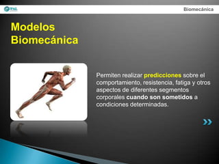 Biomecánica



Modelos
Biomecánica


              Permiten realizar predicciones sobre el
              comportamiento, resistencia, fatiga y otros
              aspectos de diferentes segmentos
              corporales cuando son sometidos a
              condiciones determinadas.
 