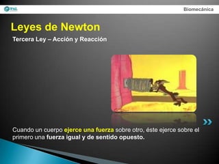 Biomecánica



Leyes de Newton
Tercera Ley – Acción y Reacción




Cuando un cuerpo ejerce una fuerza sobre otro, éste ejerce sobre el
primero una fuerza igual y de sentido opuesto.
 
