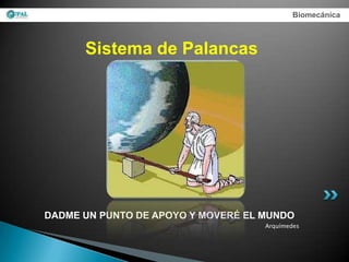Biomecánica



      Sistema de Palancas




DADME UN PUNTO DE APOYO Y MOVERÉ EL MUNDO
                                    Arquímedes
 
