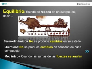 Biomecánica



Equilibrio: Estado de reposo de un cuerpo, es
decir…




Termodinámico= No se produce cambios en su estado
Químico= No se produce cambios en cantidad de cada
compuesto
Mecánico= Cuando las sumas de las fuerzas se anulan
 