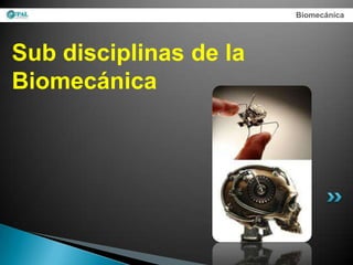 Biomecánica




Sub disciplinas de la
Biomecánica
 