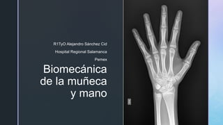 z
Biomecánica
de la muñeca
y mano
R1TyO Alejandro Sánchez Cid
Hospital Regional Salamanca
Pemex
 
