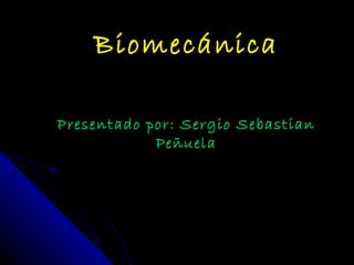 Biomecánica Presentado por: Sergio Sebastian Peñuela 