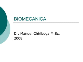 BIOMECANICA
Dr. Manuel Chiriboga M.Sc.
2008

 