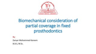 Biomechanical consideration of
partial coverage in fixed
prosthodontics
By:
Zanyar Mohammed Kareem
B.D.S, M.Sc.
 
