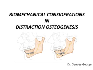 BIOMECHANICAL CONSIDERATIONS
IN
DISTRACTION OSTEOGENESIS
Dr. Genoey George
 