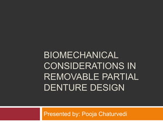 BIOMECHANICAL
CONSIDERATIONS IN
REMOVABLE PARTIAL
DENTURE DESIGN
Presented by: Pooja Chaturvedi
 