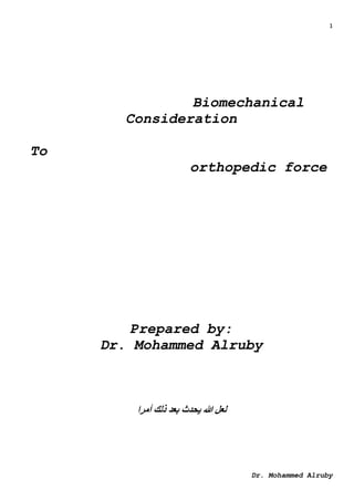 1
Dr. Mohammed Alruby
Biomechanical
Consideration
To
orthopedic force
Prepared by:
Dr. Mohammed Alruby
‫أمرا‬ ‫ذلك‬ ‫بعد‬ ‫يحدث‬ ‫هللا‬ ‫لعل‬
 