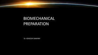 BIOMECHANICAL
PREPARATION
Dr. ASHEESH SAWHNY
 