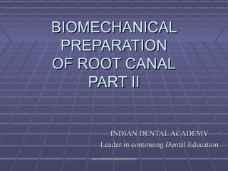 BIOMECHANICALBIOMECHANICAL
PREPARATIONPREPARATION
OF ROOT CANALOF ROOT CANAL
PART IIPART II
INDIAN DENTAL ACADEMYINDIAN DENTAL ACADEMY
Leader in continuing Dental EducationLeader in continuing Dental Education
www.indiandentalacademy.comwww.indiandentalacademy.com
 