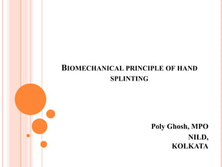 BIOMECHANICAL PRINCIPLE OF HAND
SPLINTING
Poly Ghosh, MPO
NILD,
KOLKATA
 