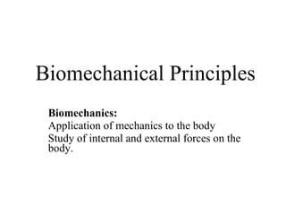 Biomechanical Principles Biomechanics: Application of mechanics to the body Study of internal and external forces on the body. 