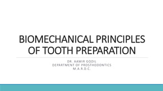 BIOMECHANICAL PRINCIPLES
OF TOOTH PREPARATION
DR. AAMIR GODIL
DEPARTMENT OF PROSTHODONTICS
M.A.R.D.C.
 