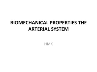BIOMECHANICAL PROPERTIES THE
ARTERIAL SYSTEM
HMK
 