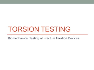TORSION TESTING
Biomechanical Testing of Fracture Fixation Devices
 