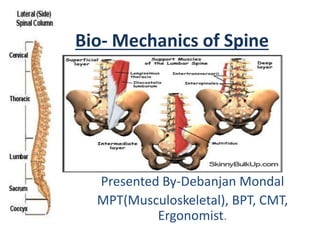 Bio- Mechanics of Spine
Presented By-Debanjan Mondal
MPT(Musculoskeletal), BPT, CMT,
Ergonomist.
 