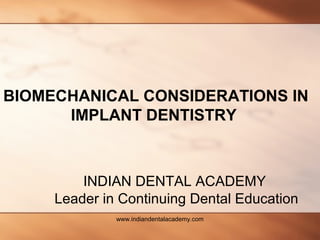 BIOMECHANICAL CONSIDERATIONS IN
IMPLANT DENTISTRY
INDIAN DENTAL ACADEMY
Leader in Continuing Dental Education
www.indiandentalacademy.com
 