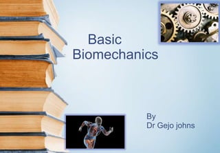 Basic
Biomechanics
By
Dr Gejo johns
 