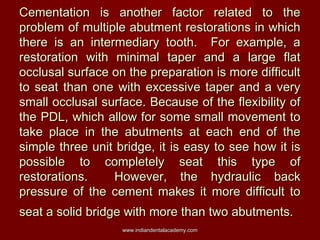 Cementation is another factor related to the
problem of multiple abutment restorations in which
there is an intermediary t...
