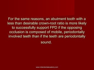 For the same reasons, an abutment tooth with a
less than desirable crown-root ratio is more likely
to successfully support...