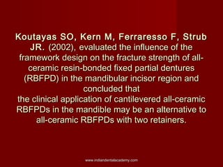 Koutayas SO, Kern M, Ferraresso F, Strub
JR. (2002), evaluated the influence of the
framework design on the fracture stren...