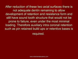After reduction of these two axial surfaces there is
not adequate dentin remaining to allow
development of retention and r...