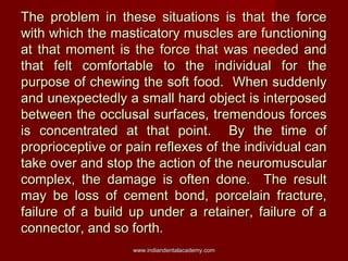 The problem in these situations is that the force
with which the masticatory muscles are functioning
at that moment is the...