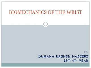 B Y :
SUMANA RASHID NASEERI
BPT 4TH YEAR
BIOMECHANICS OF THE WRIST
 