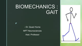 z
BIOMECHANICS :
GAIT
- Dr. Quazi Huma
MPT Neurosciences
Asst. Professor
 