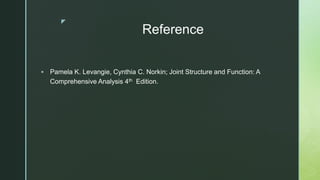 z
Reference
 Pamela K. Levangie, Cynthia C. Norkin; Joint Structure and Function: A
Comprehensive Analysis 4th Edition.
 