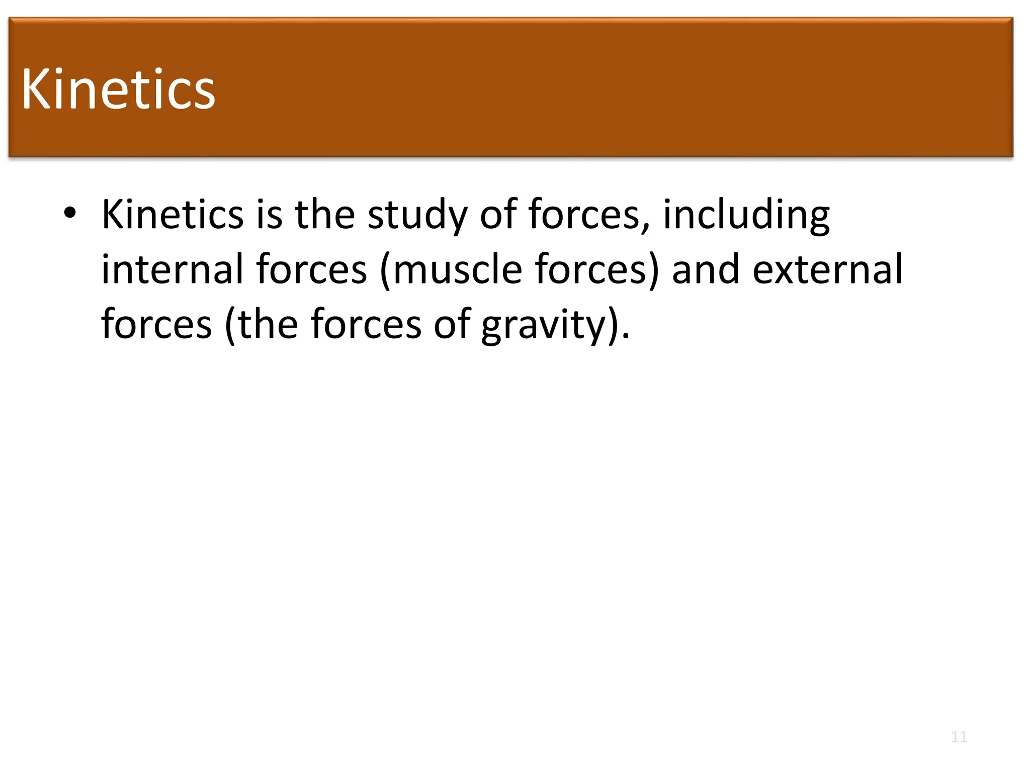 Kinetics
• Kinetics is the study of forces, including
internal forces (muscle forces) and external
forces (the forces of gravity).
11
 