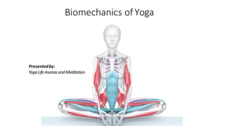 Biomechanics of Yoga
Presentedby:
YogaLife AsanasandMeditation
 