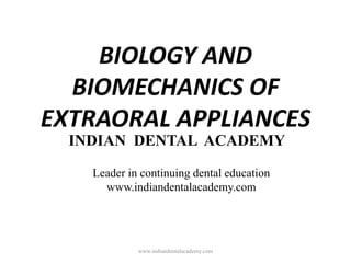 BIOLOGY AND
BIOMECHANICS OF
EXTRAORAL APPLIANCES
INDIAN DENTAL ACADEMY
Leader in continuing dental education
www.indiandentalacademy.com
www.indiandentalacademy.com
 