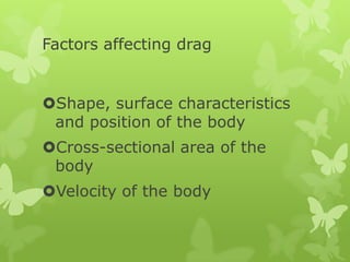 Factors affecting drag

Shape, surface characteristics
and position of the body
Cross-sectional area of the
body
Velocity of the body

 